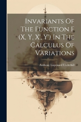 Invariants Of The Function F (x, Y, X', Y') In The Calculus Of Variations - Anthony Lispenard Underhill
