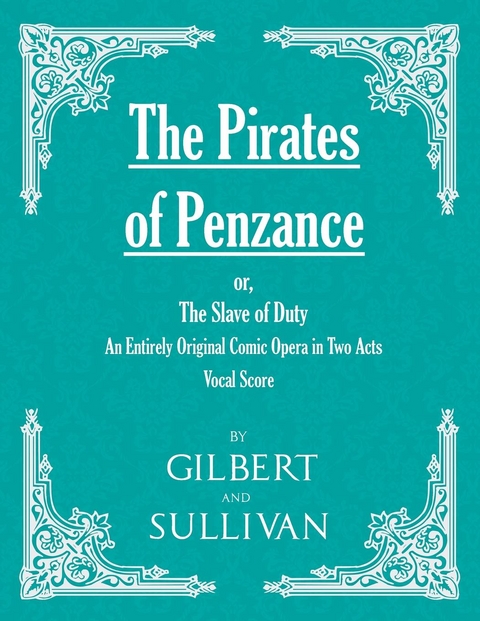 The Pirates of Penzance; or, The Slave of Duty - An Entirely Original Comic Opera in Two Acts (Vocal Score) - W. S. Gilbert