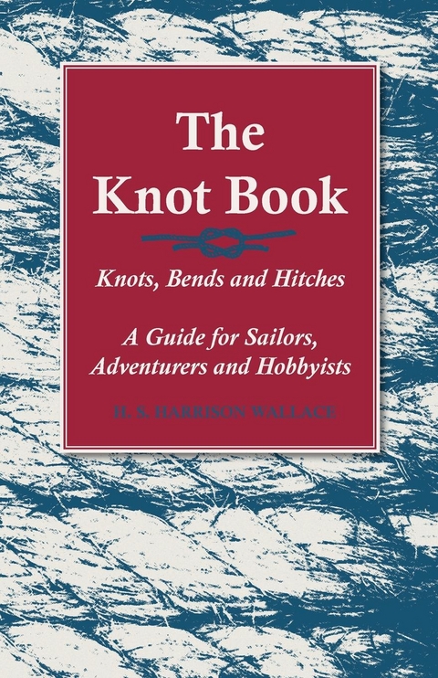 The Knot Book - Knots, Bends and Hitches - A Guide for Sailors, Adventurers and Hobbyists - H. S. Harrison Wallace