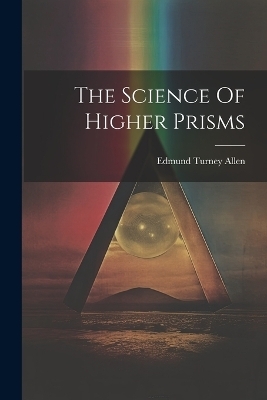The Science Of Higher Prisms - Edmund Turney Allen