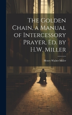 The Golden Chain, a Manual of Intercessory Prayer, Ed. by H.W. Miller