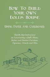 How To Build Your Own Doll's House, Using Paper and Cardboard. Step-By-Step Instructions on Constructing a Doll's House, Indoor and Outdoor Furniture, Figurines, Utencils and More -  E. V. Lucas