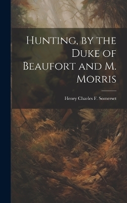 Hunting, by the Duke of Beaufort and M. Morris - Henry Charles F Somerset
