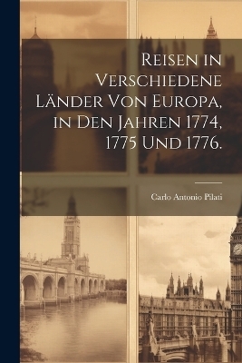 Reisen in verschiedene L&auml;nder von Europa, in den Jahren 1774, 1775 und 1776. - Carlo Antonio Pilati