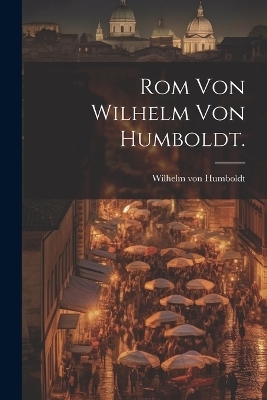 Rom von Wilhelm von Humboldt.