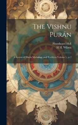 The Vishnu Pur&aacute;n - Fitzedward Hall, H H 1786-1860 Wilson
