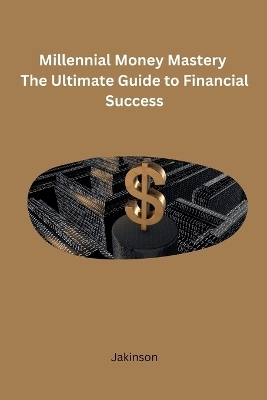Millennial Money Mastery The Ultimate Guide to Financial Success -  Jakinson