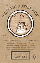 Zetetic Astronomy - Earth Not a Globe! An Experimental Inquiry into the True Figure of the Earth: Proving it a Plane, Without Axial or Orbital Motion; and the Only Material World in the Universe! -  Parallax