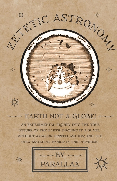 Zetetic Astronomy - Earth Not a Globe! An Experimental Inquiry into the True Figure of the Earth: Proving it a Plane, Without Axial or Orbital Motion; and the Only Material World in the Universe! -  Parallax
