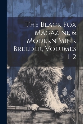 The Black Fox Magazine & Modern Mink Breeder, Volumes 1-2 -  Anonymous