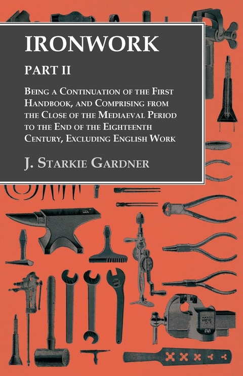 Ironwork - Part II - Being a Continuation of the First Handbook, and Comprising from the Close of the Mediaeval Period to the End of the Eighteenth Century, Excluding English Work - J. Starkie Gardner