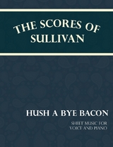 The Scores of Sullivan - Hush a Bye Bacon - Sheet Music for Voice and Piano - Arthur Sullivan
