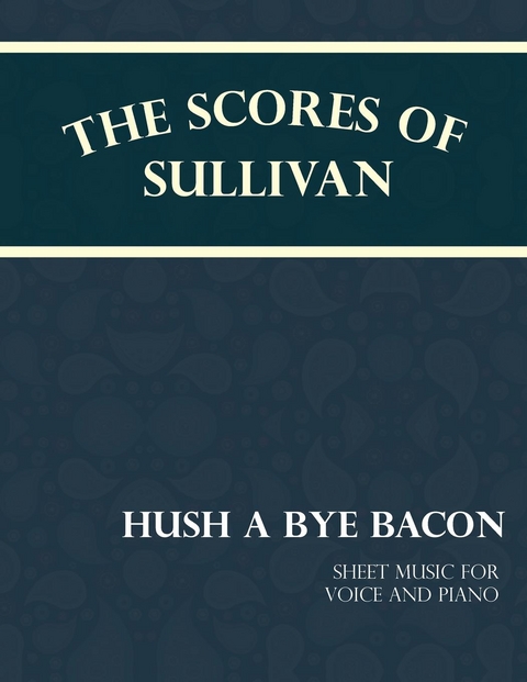 The Scores of Sullivan - Hush a Bye Bacon - Sheet Music for Voice and Piano - Arthur Sullivan