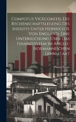 Compotus vicecomitis, die Rechenschaftslegung des Sheriffs unter Heinrich II. von England, eine Untersuchung über das Finanzsystem im anglo-normannischen Lehnsstaat