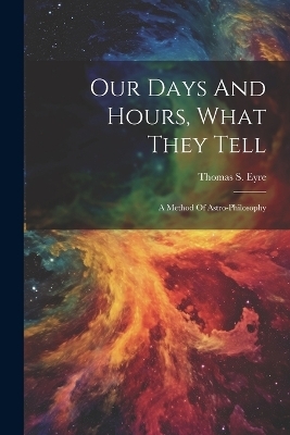 Our Days And Hours, What They Tell - Thomas S Eyre