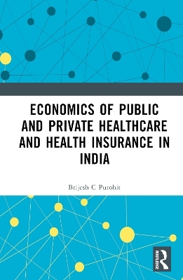 Economics of Public and Private Healthcare and Health Insurance in India - Brijesh C. Purohit