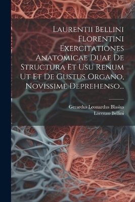 Laurentii Bellini Florentini Exercitationes Anatomicae Duae De Structura Et Usu Renum Ut Et De Gustus Organo, Novissime Deprehenso... - Lorenzo Bellini