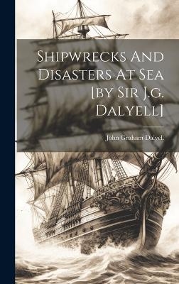 Shipwrecks And Disasters At Sea [by Sir J.g. Dalyell] - 