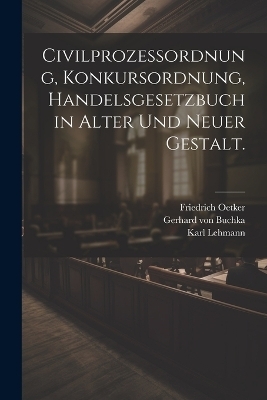 Civilprozessordnung, Konkursordnung, Handelsgesetzbuch in alter und neuer Gestalt. - Gerhard von Buchka, Friedrich Oetker, Karl Lehmann