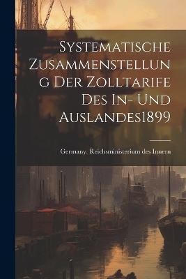 Systematische Zusammenstellung Der Zolltarife Des In- Und Auslandes 1899 - 