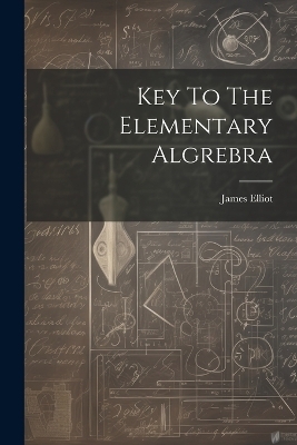 Key To The Elementary Algrebra - James Elliot