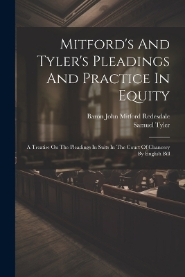 Mitford's And Tyler's Pleadings And Practice In Equity - Samuel Tyler