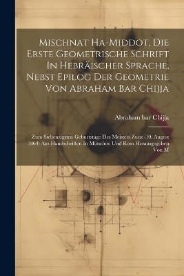 Mischnat Ha-middot, Die Erste Geometrische Schrift In Hebr&auml;ischer Sprache, Nebst Epilog Der Geometrie Von Abraham Bar Chijja - Abraham Bar Chijja