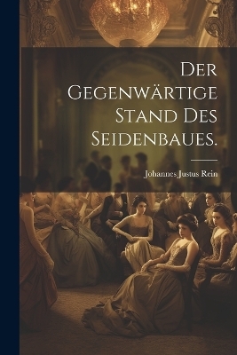 Der gegenw&auml;rtige Stand des Seidenbaues. - Johannes Justus Rein