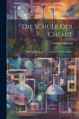 Die Schule Der Chemie - Wilhelm Ostwald