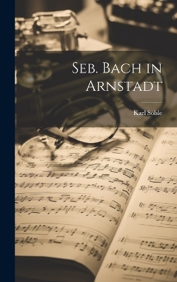 Seb. Bach in Arnstadt - Karl S&ouml;hle