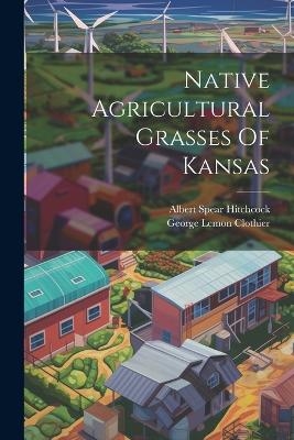 Native Agricultural Grasses Of Kansas - Albert Spear Hitchcock