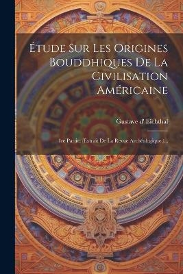&Eacute;tude Sur Les Origines Bouddhiques De La Civilisation Am&eacute;ricaine - Gustave D' Eichthal