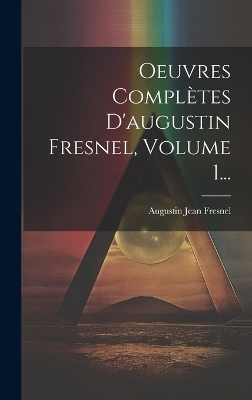 Oeuvres Compl&egrave;tes D'augustin Fresnel, Volume 1... - Augustin Jean Fresnel