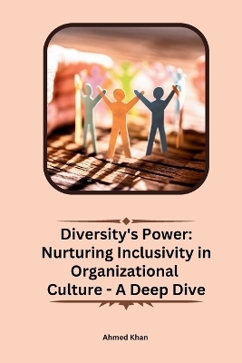 Diversity's Power: Nurturing Inclusivity in Organizational Culture - A Deep Dive - Ahmed Khan
