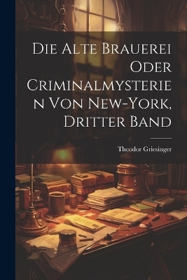 Die Alte Brauerei oder Criminalmysterien von New-York, Dritter Band - Theodor Griesinger