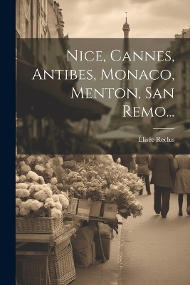 Nice, Cannes, Antibes, Monaco, Menton, San Remo... - &Eacute;lis&eacute;e Reclus