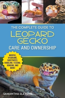 The Complete Guide to Leopard Gecko Care and Ownership - Samatha Slevens