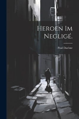 Heroen im Neglig&eacute;. - Paul Daehne