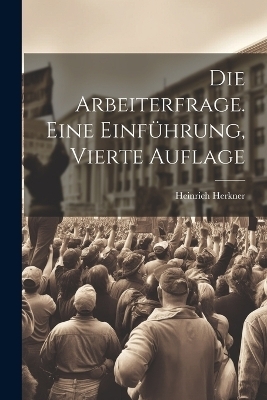 Die Arbeiterfrage. Eine Einf&uuml;hrung, Vierte Auflage - Heinrich Herkner