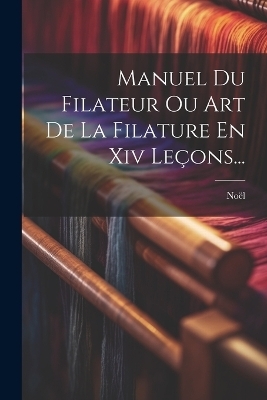 Manuel Du Filateur Ou Art De La Filature En Xiv Le&ccedil;ons... - 