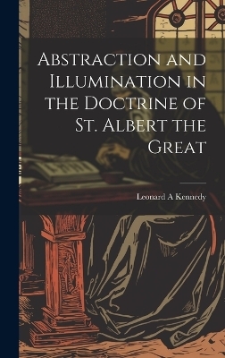 Abstraction and Illumination in the Doctrine of St. Albert the Great - Leonard A Kennedy