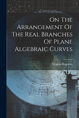 On The Arrangement Of The Real Branches Of Plane Algebraic Curves - Virginia Ragsdale