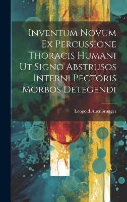 Inventum Novum Ex Percussione Thoracis Humani Ut Signo Abstrusos Interni Pectoris Morbos Detegendi - Leopold Auenbrugger