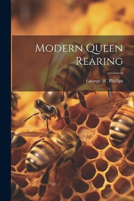 Modern Queen Rearing - George W Phillips