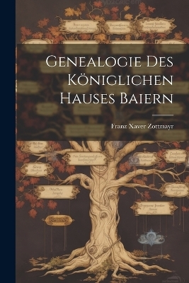 Genealogie Des K&ouml;niglichen Hauses Baiern - Franz Xaver Zottmayr