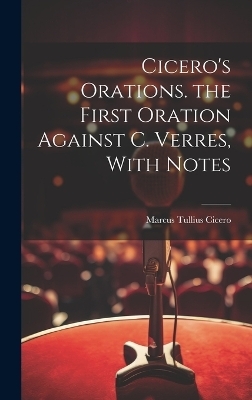 Cicero's Orations. the First Oration Against C. Verres, With Notes