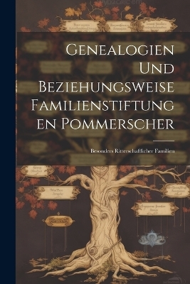 Genealogien Und Beziehungsweise Familienstiftungen Pommerscher -  Anonymous