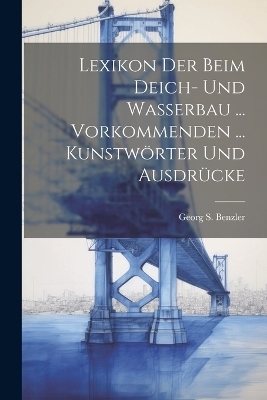 Lexikon Der Beim Deich- Und Wasserbau ... Vorkommenden ... Kunstw&ouml;rter Und Ausdr&uuml;cke - Georg S Benzler