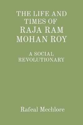 THE LIFE AND TIMES OF RAJA RAM MOHAN ROY: A SOCIAL REVOLUTIONARY