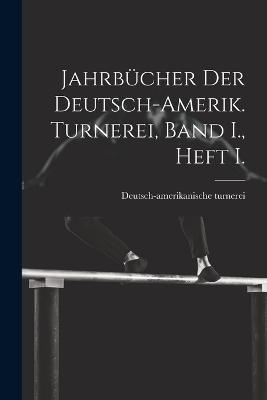 Jahrb&uuml;cher der deutsch-Amerik. Turnerei, Band I., Heft I. - Deutsch-Amerikanische Turnerei